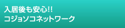 入居後も安心！！コジョソコネットワーク